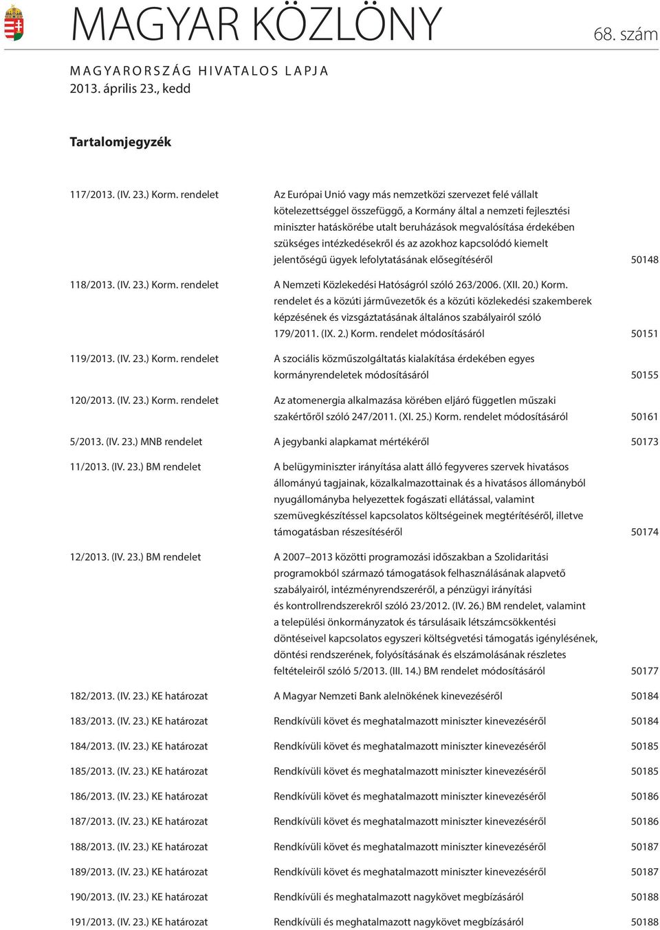 szükséges intézkedésekről és az azokhoz kapcsolódó kiemelt jelentőségű ügyek lefolytatásának elősegítéséről 50148 118/2013. (IV. 23.) Korm. rendelet A Nemzeti Közlekedési Hatóságról szóló 263/2006.