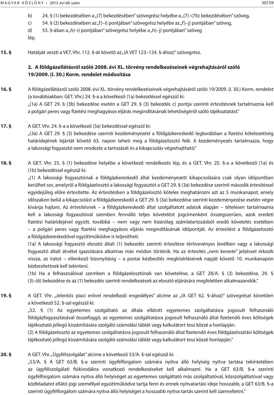 -át követő az (A VET 123 124. -ához) szövegrész. 2. A földgázellátásról szóló 2008. évi XL. törvény rendelkezéseinek végrehajtásáról szóló 19/2009. (I. 30.) Korm. rendelet módosítása 16.