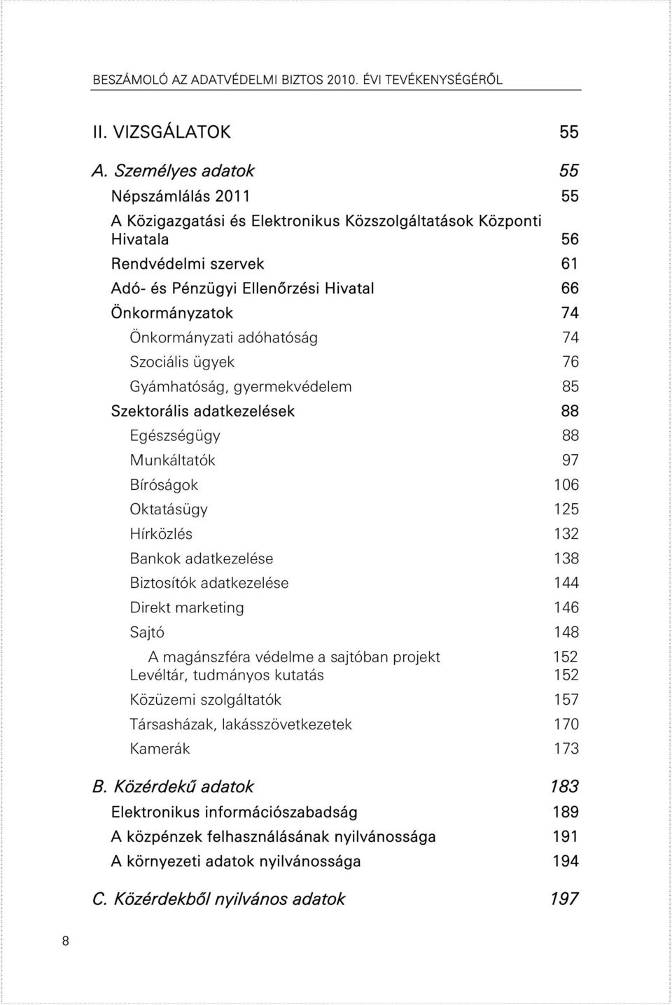 Önkormányzati adóhatóság 74 Szociális ügyek 76 Gyámhatóság, gyermekvédelem 85 Szektorális adatkezelések 88 Egészségügy 88 Munkáltatók 97 Bíróságok 106 Oktatásügy 125 Hírközlés 132 Bankok adatkezelése