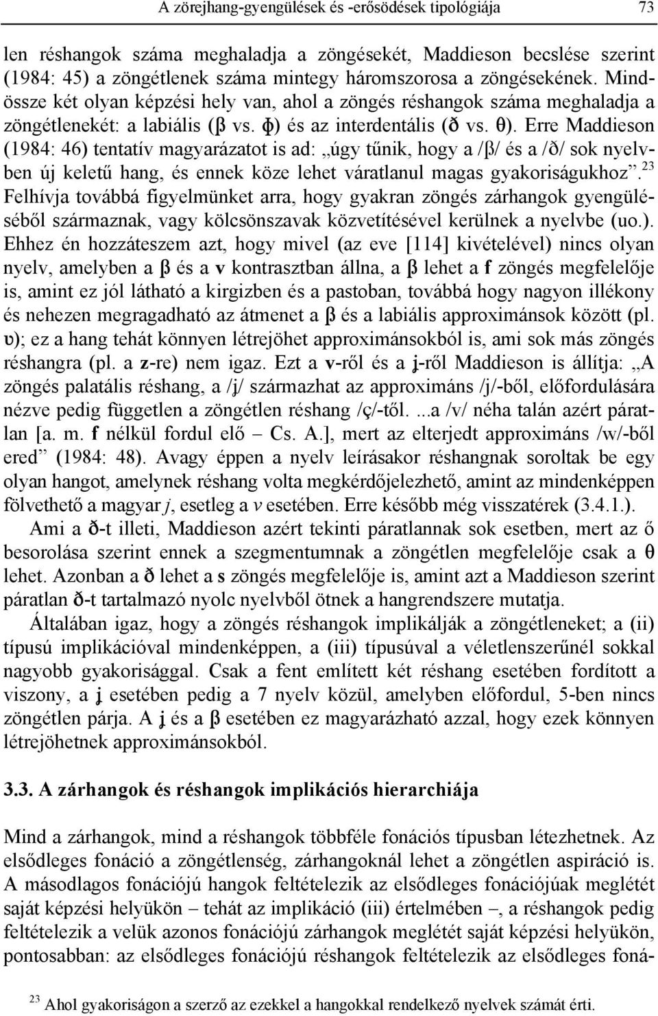 Erre Maddieson (1984: 46) tentatív magyarázatot is ad: úgy tűnik, hogy a /B/ és a /D/ sok nyelvben új keletű hang, és ennek köze lehet váratlanul magas gyakoriságukhoz.