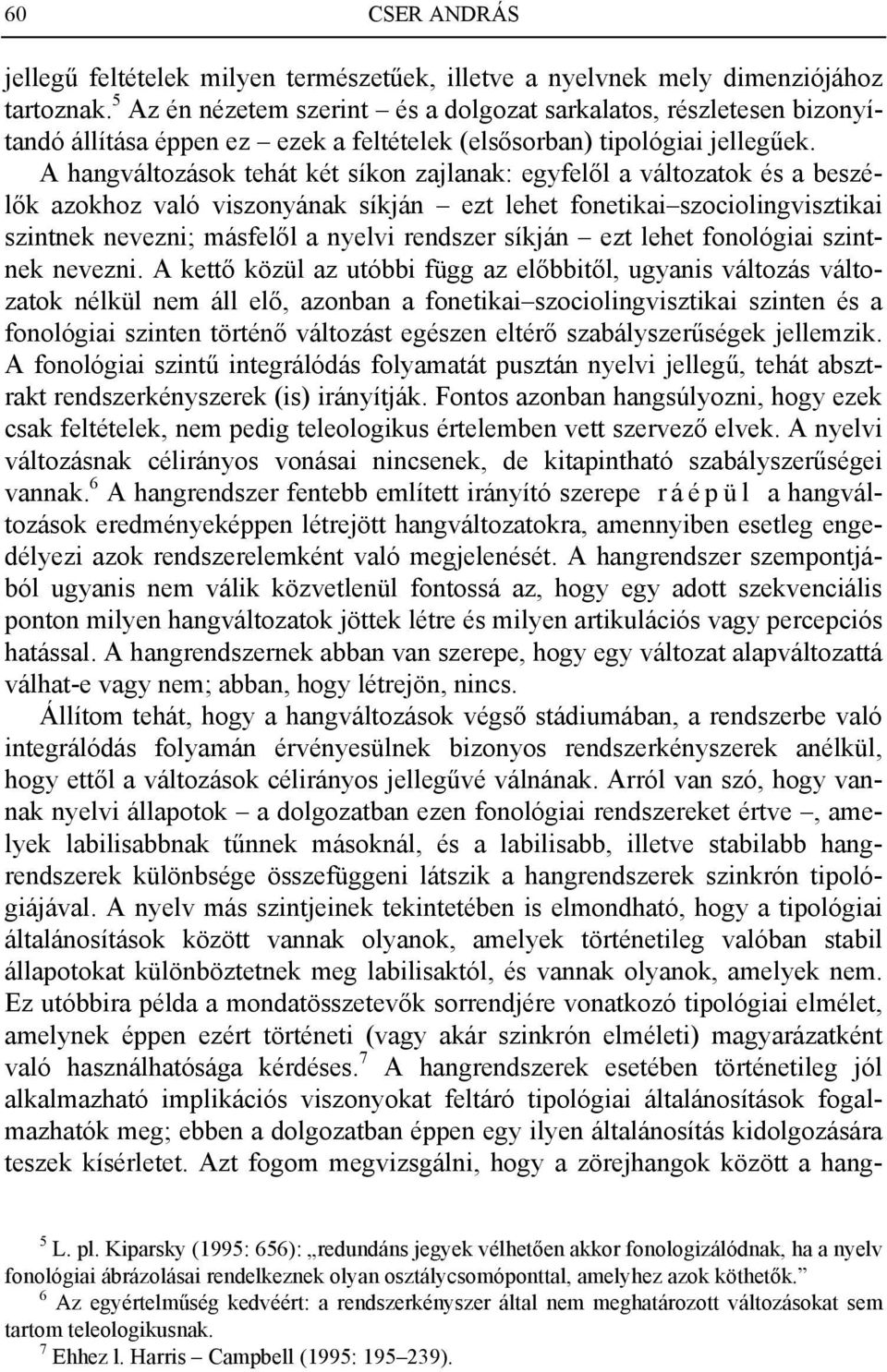 A hangváltozások tehát két síkon zajlanak: egyfelől a változatok és a beszélők azokhoz való viszonyának síkján ezt lehet fonetikai szociolingvisztikai szintnek nevezni; másfelől a nyelvi rendszer