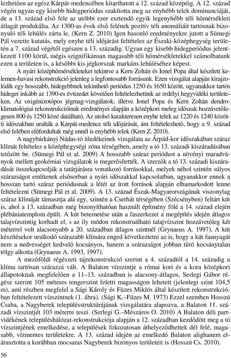 2010) Igen hasonló eredményekre jutott a Sümegi Pál vezette kutatás, mely enyhe téli idıjárást feltételez az Északi-középhegység területén a 7. század végétıl egészen a 13. századig.