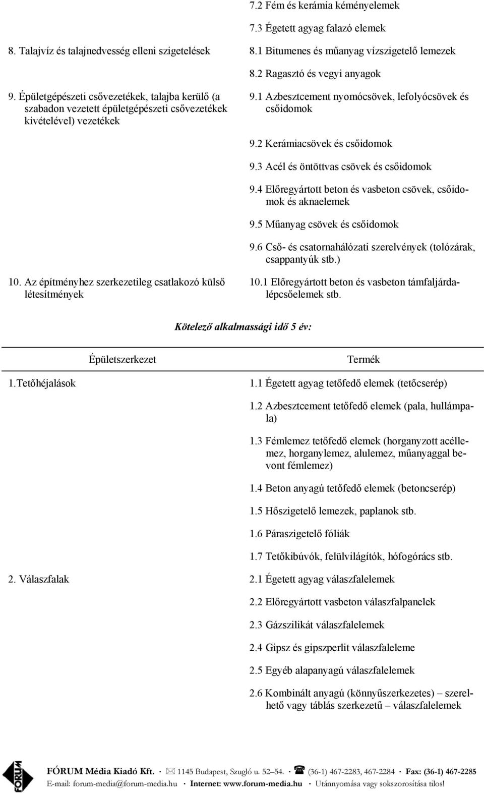 2 Kerámiacsövek és csőidomok 9.3 Acél és öntöttvas csövek és csőidomok 9.4 Előregyártott beton és vasbeton csövek, csőidomok és aknaelemek 9.5 Műanyag csövek és csőidomok 9.