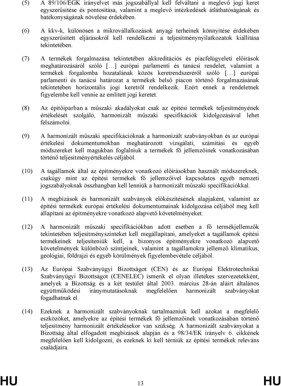 (7) A termékek forgalmazása tekintetében akkreditációs és piacfelügyeleti előírások meghatározásáról szóló [ ] európai parlamenti és tanácsi rendelet, valamint a termékek forgalomba hozatalának közös