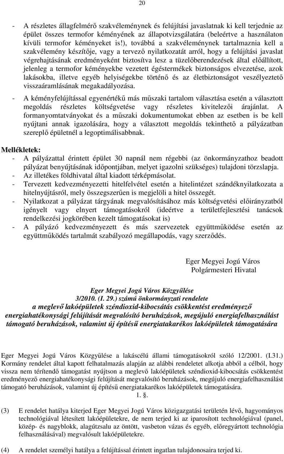 ), továbbá a szakvéleménynek tartalmaznia kell a szakvélemény készítője, vagy a tervező nyilatkozatát arról, hogy a felújítási javaslat végrehajtásának eredményeként biztosítva lesz a