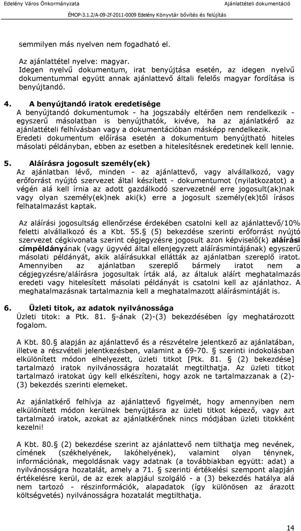 A benyújtandó iratok eredetisége A benyújtandó dokumentumok - ha jogszabály eltérően nem rendelkezik - egyszerű másolatban is benyújthatók, kivéve, ha az ajánlatkérő az ajánlattételi felhívásban vagy