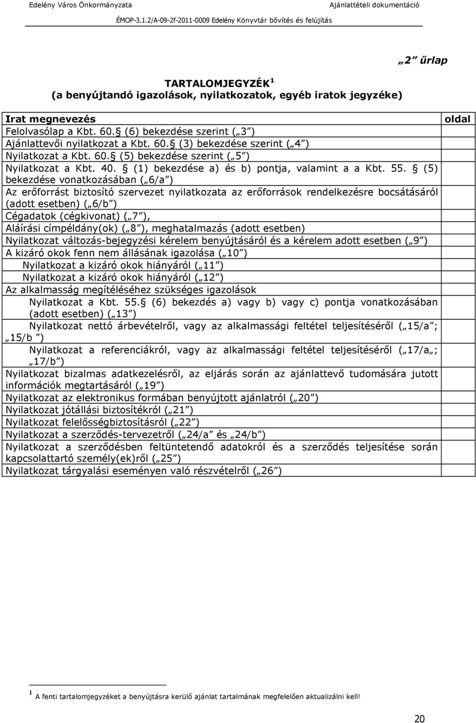 (5) bekezdése vonatkozásában ( 6/a ) Az erőforrást biztosító szervezet nyilatkozata az erőforrások rendelkezésre bocsátásáról (adott esetben) ( 6/b ) Cégadatok (cégkivonat) ( 7 ), Aláírási