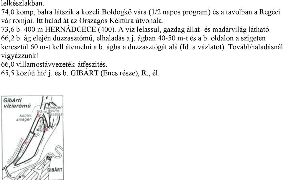 66,2 b. ág elején duzzasztómű, elhaladás a j. ágban 40-50 m-t és a b. oldalon a szigeten keresztül 60 m-t kell átemelni a b.