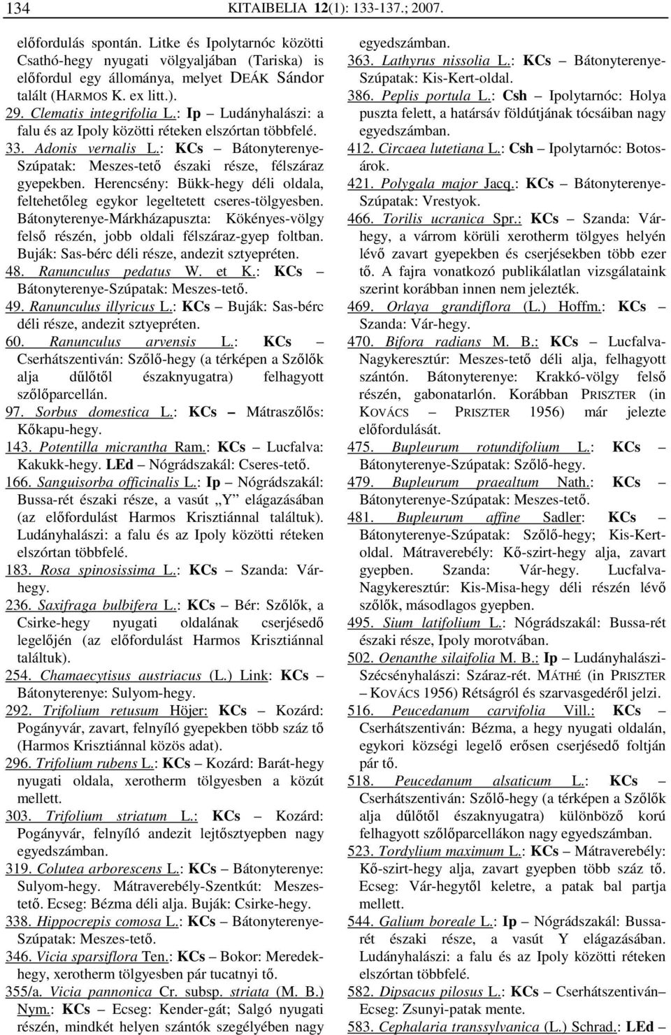 : KCs Bátonyterenye- Szúpatak: Meszes-tető északi része, félszáraz gyepekben. Herencsény: Bükk-hegy déli oldala, feltehetőleg egykor legeltetett cseres-tölgyesben.