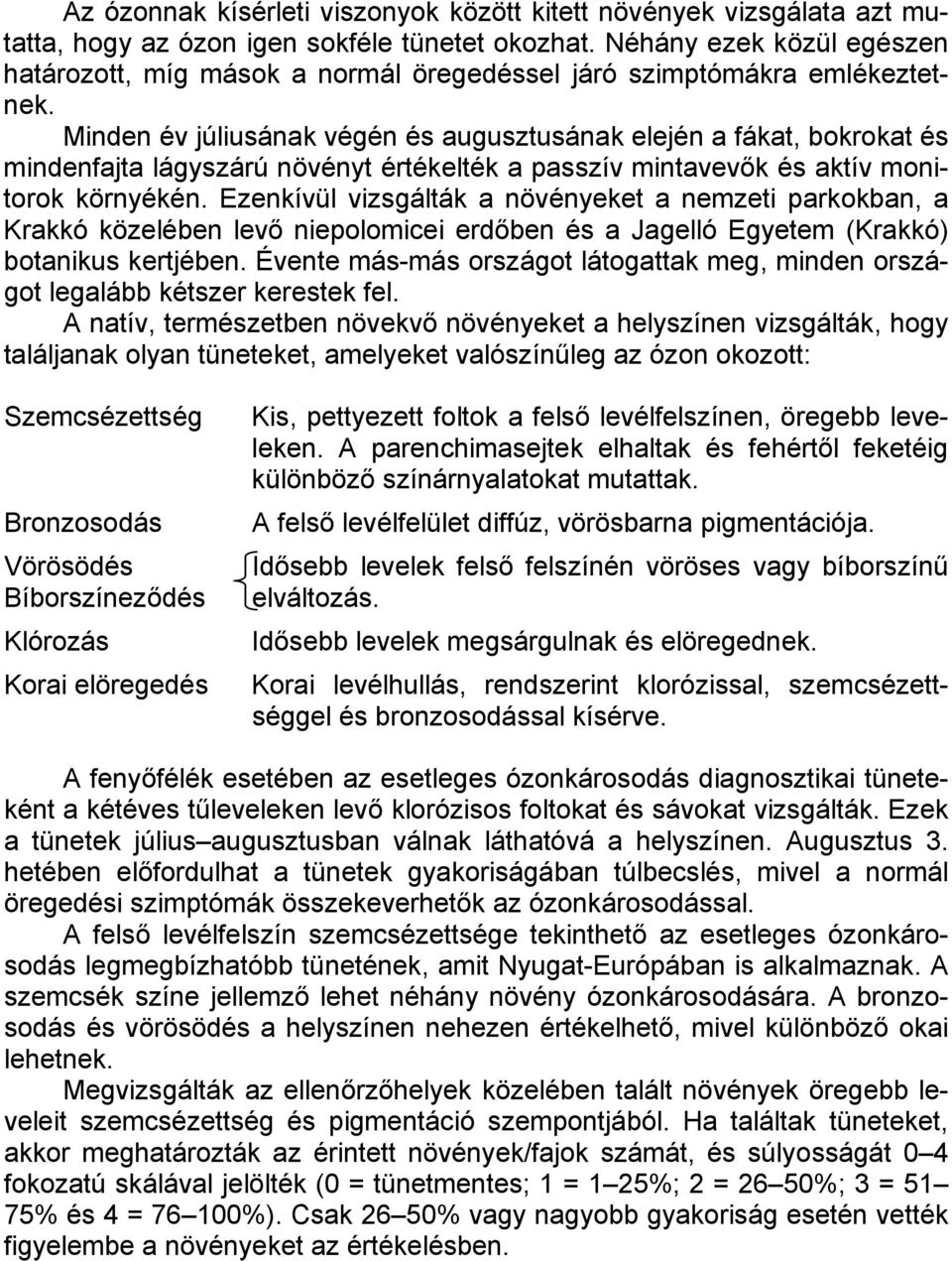 Minden év júliusának végén és augusztusának elején a fákat, bokrokat és mindenfajta lágyszárú növényt értékelték a passzív mintavevők és aktív monitorok környékén.