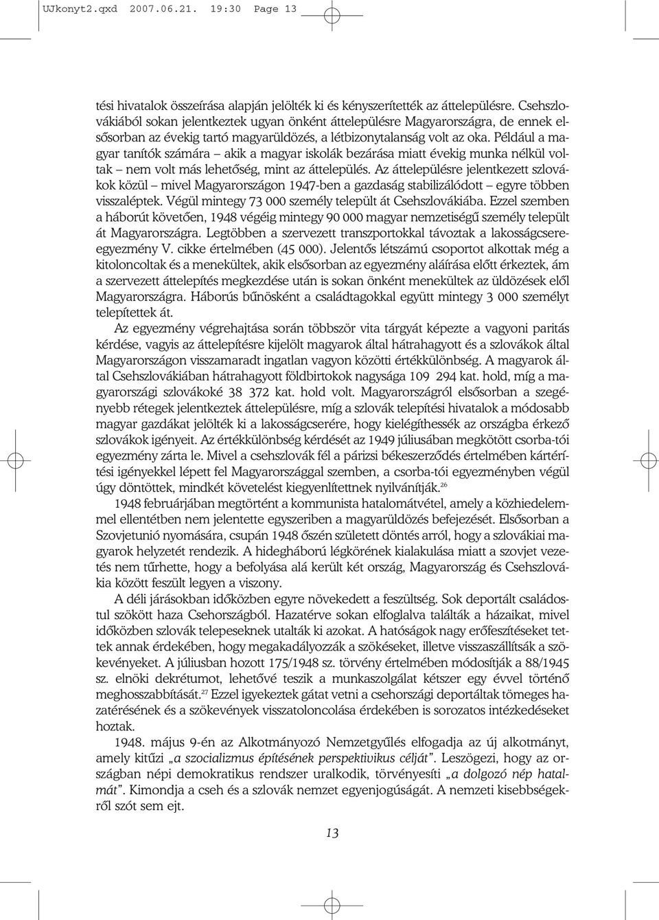 Például a ma gyar tanítók számára akik a magyar iskolák bezárása miatt évekig munka nélkül vol tak nem volt más lehetőség, mint az áttelepülés.