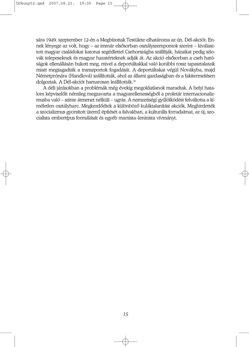 hazatérteknek adják át. Az akció elsősorban a cseh ható ságok ellenállásán bukott meg, mivel a deportáltakkal való korábbi rossz tapasztalataik miatt megtagadták a transzportok fogadását.