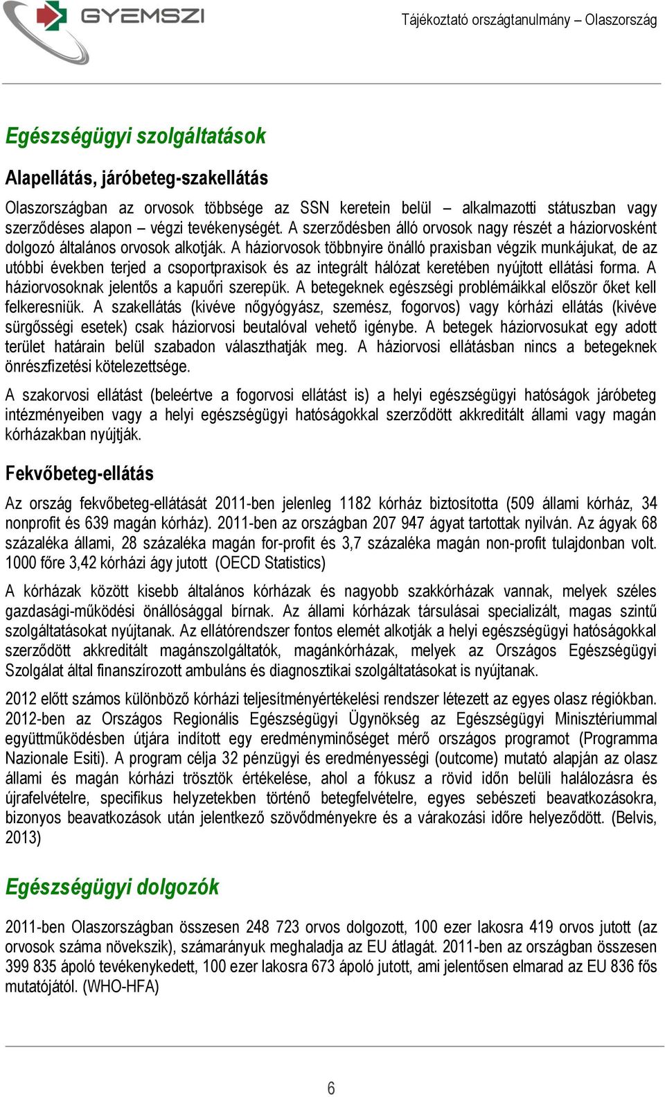 A háziorvosok többnyire önálló praxisban végzik munkájukat, de az utóbbi években terjed a csoportpraxisok és az integrált hálózat keretében nyújtott ellátási forma.