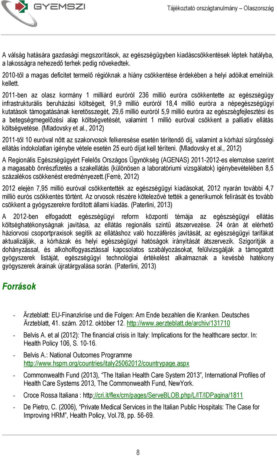 2011-ben az olasz kormány 1 milliárd euróról 236 millió euróra csökkentette az egészségügy infrastrukturális beruházási költségeit, 91,9 millió euróról 18,4 millió euróra a népegészségügyi kutatások