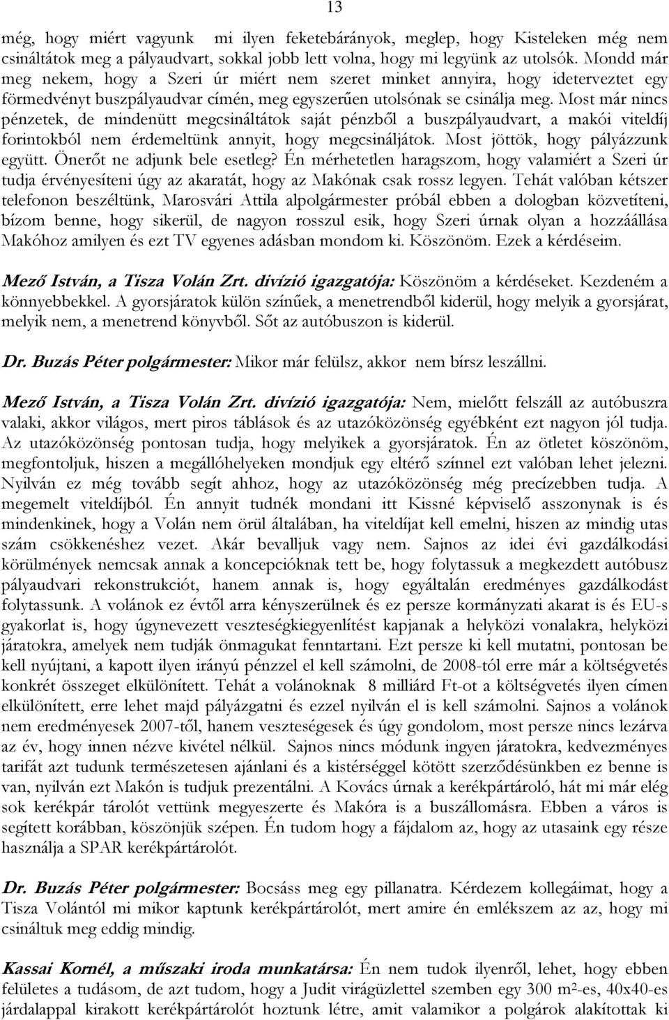 Most már nincs pénzetek, de mindenütt megcsináltátok saját pénzből a buszpályaudvart, a makói viteldíj forintokból nem érdemeltünk annyit, hogy megcsináljátok. Most jöttök, hogy pályázzunk együtt.