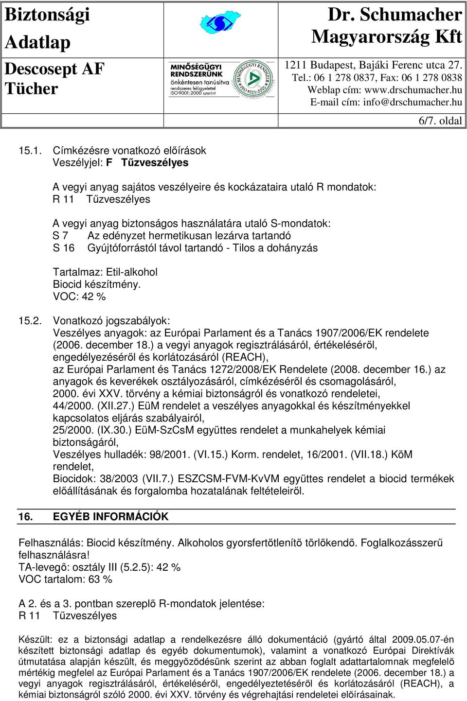 S-mondatok: S 7 Az edényzet hermetikusan lezárva tartandó S 16 Gyújtóforrástól távol tartandó - Tilos a dohányzás Tartalmaz: Etil-alkohol Biocid készítmény. VOC: 42 