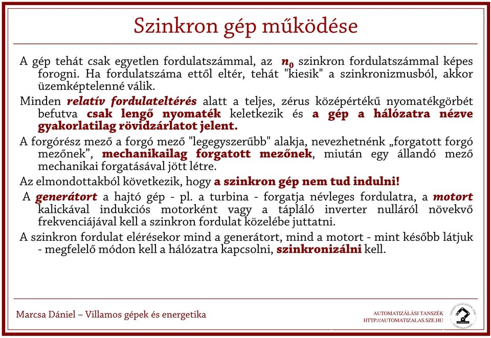 Minden relatív fordulateltérés alatt a teljes, zérus középértékű nyomatékgörbét befutva csak lengő nyomaték keletkezik és a gép a hálózatra nézve gyakorlatilag rövidzárlatot jelent.