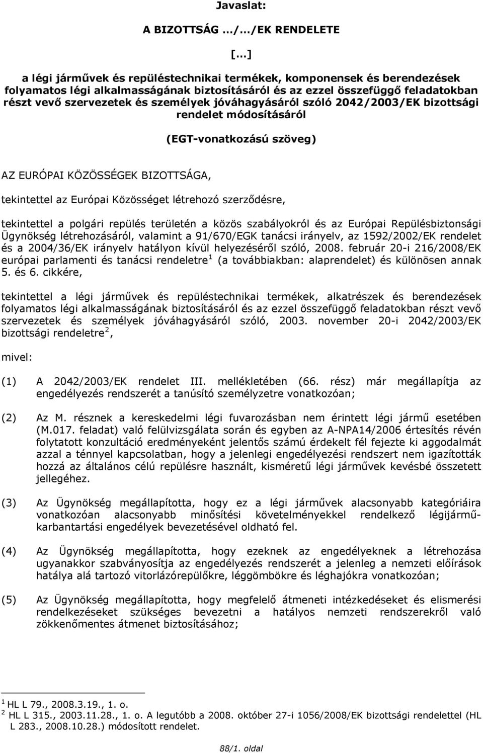 létrehozó szerződésre, tekintettel a polgári repülés területén a közös szabályokról és az Európai Repülésbiztonsági Ügynökség létrehozásáról, valamint a 91/670/EGK tanácsi irányelv, az 1592/2002/EK