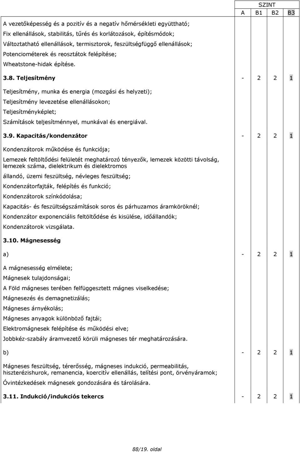 Teljesítmény - 2 2 1 Teljesítmény, munka és energia (mozgási és helyzeti); Teljesítmény levezetése ellenállásokon; Teljesítményképlet; Számítások teljesítménnyel, munkával és energiával. 3.9.