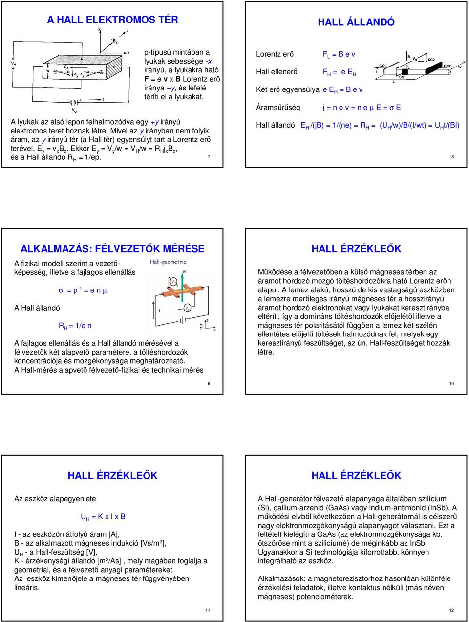 Mivel az y irányban nem folyik áram, az y irányú tér (a Hall tér) egyensúlyt tart a Lorentz erı terével, E y = v x B z. Ekkor E y = V y /w = V H /w = R H j x B z, és a Hall állandó R 7 H = 1/ep.