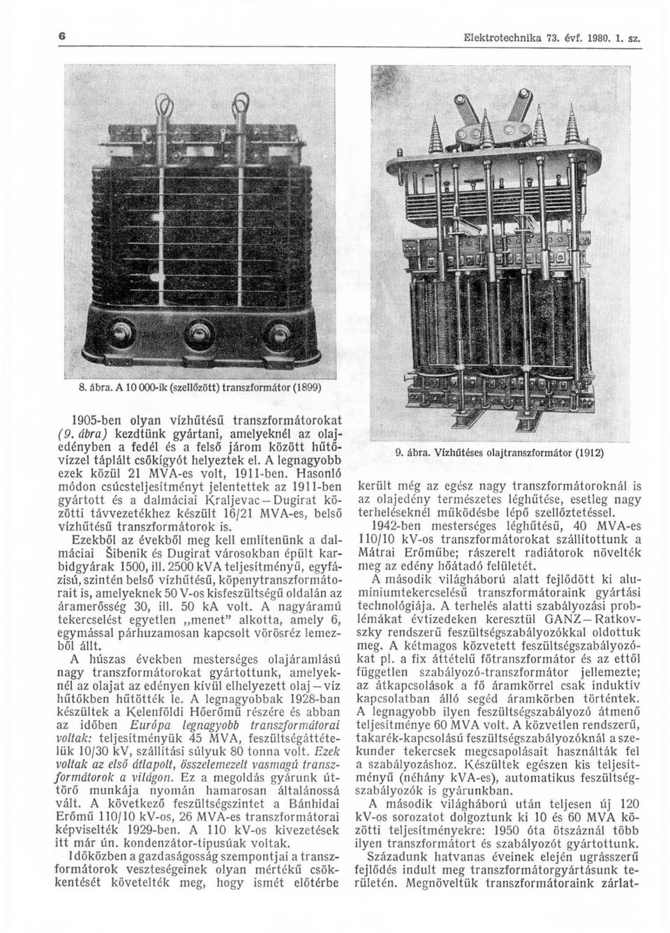 Hasonló módon csúcsteljesítményt jelentettek az 1911-ben gyártott és a dalmáciai Kraljevac- Dugirat közötti távvezetékhez készült 16f21 MVA-es, belső vizhűtésű transzformátorok is.