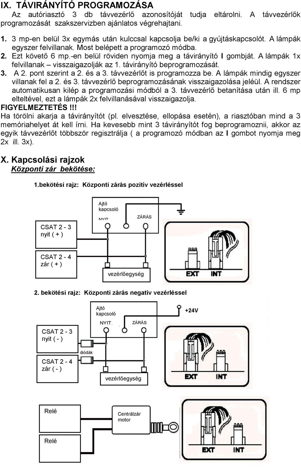 -en belül röviden nyomja meg a távirányító I gombját. A lámpák 1x felvillanak visszaigazolják az 1. távirányító beprogramozását. 3. A 2. pont szerint a 2. és a 3. távvezérlıt is programozza be.