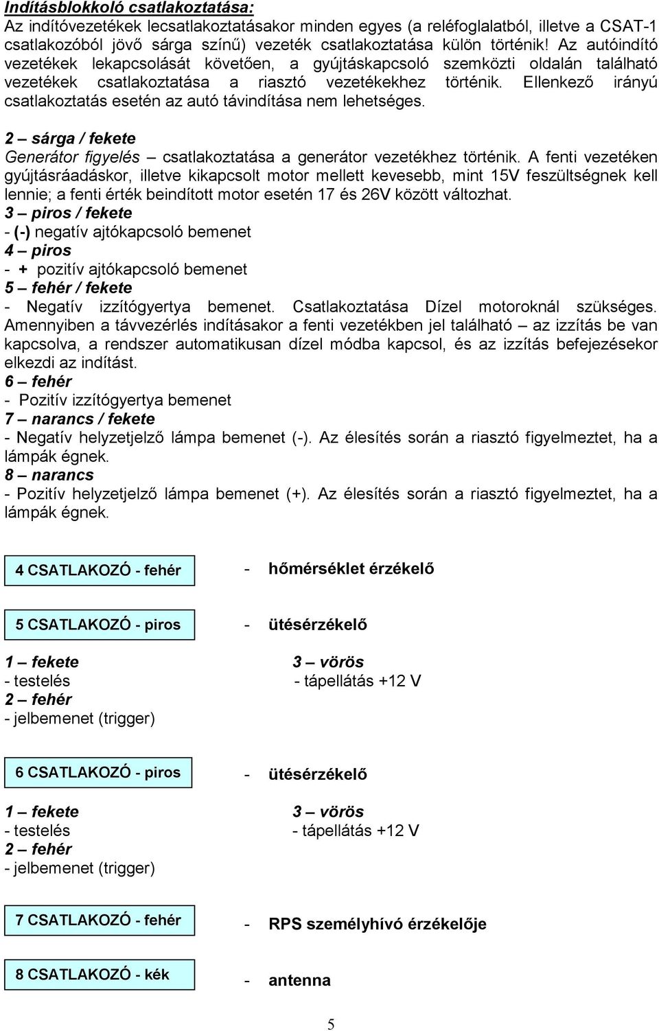 Ellenkezı irányú csatlakoztatás esetén az autó távindítása nem lehetséges. 2 sárga / fekete Generátor figyelés csatlakoztatása a generátor vezetékhez történik.