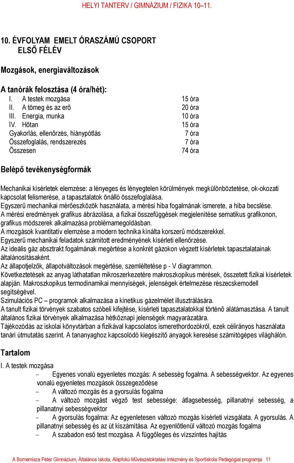 megkülönböztetése, ok-okozati kapcsolat felismerése, a tapasztalatok önálló összefoglalása. Egyszerű mechanikai mérőeszközök használata, a mérési hiba fogalmának ismerete, a hiba becslése.