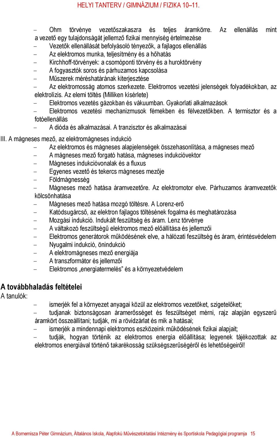 hőhatás - Kirchhoff-törvények: a csomóponti törvény és a huroktörvény - A fogyasztók soros és párhuzamos kapcsolása - Műszerek méréshatárának kiterjesztése - Az elektromosság atomos szerkezete.