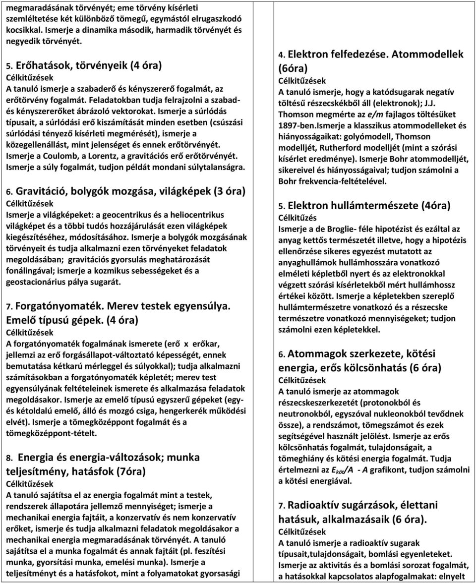 Ismerje a súrlódás típusait, a súrlódási erő kiszámítását minden esetben (csúszási súrlódási tényező kísérleti megmérését), ismerje a közegellenállást, mint jelenséget és ennek erőtörvényét.