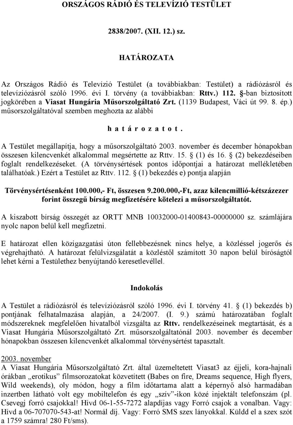 A Testület megállapítja, hogy a műsorszolgáltató 2003. november és december hónapokban összesen kilencvenkét alkalommal megsértette az Rttv. 15. (1) és 16. (2) bekezdéseiben foglalt rendelkezéseket.