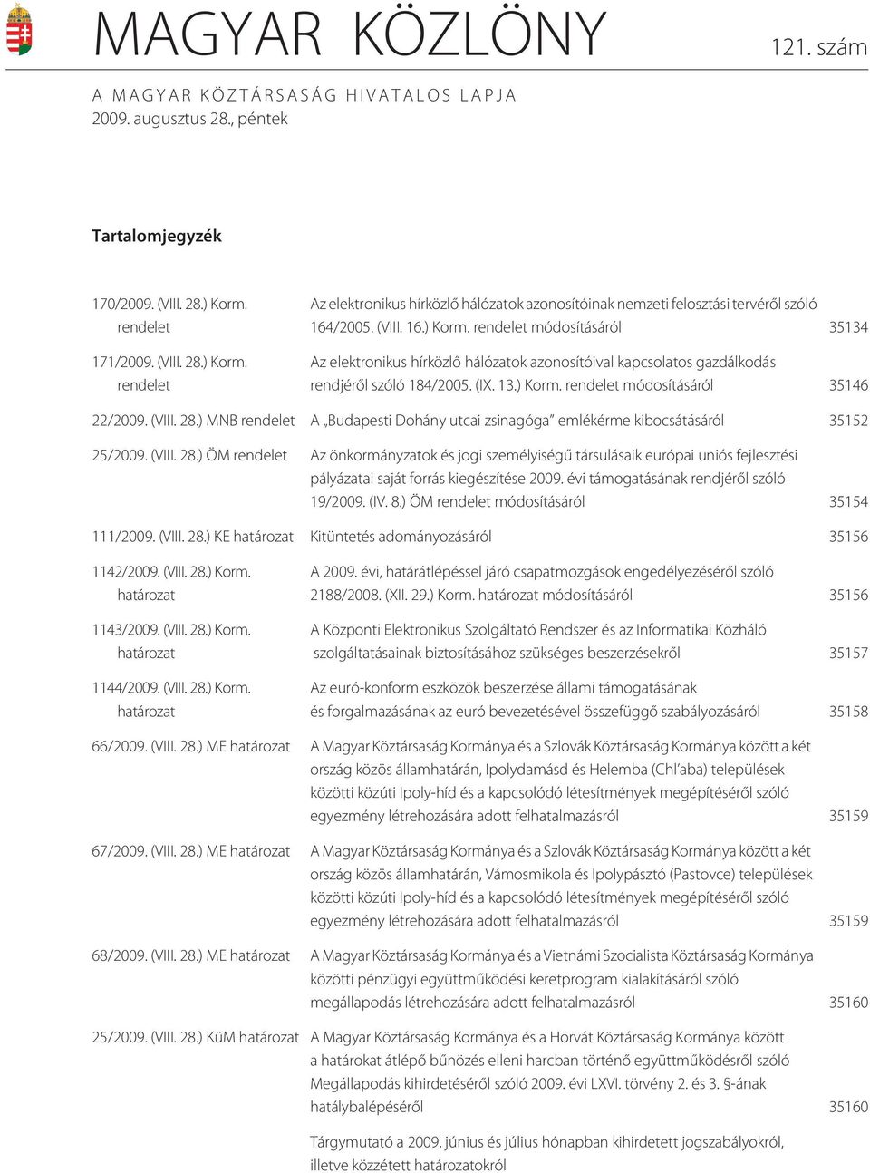 (IX. 13.) Korm. rendelet módosításáról 35146 22/2009. (VIII. 28.) MNB rendelet A Budapesti Dohány utcai zsinagóga emlékérme kibocsátásáról 35152 25/2009. (VIII. 28.) ÖM rendelet Az önkormányzatok és jogi személyiségû társulásaik európai uniós fejlesztési pályázatai saját forrás kiegészítése 2009.