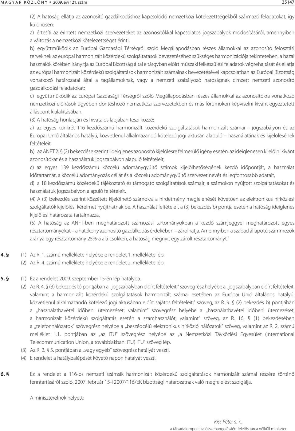 azonosítókkal kapcsolatos jogszabályok módosításáról, amennyiben a változás a nemzetközi kötelezettséget érinti; b) együttmûködik az Európai Gazdasági Térségrõl szóló Megállapodásban részes