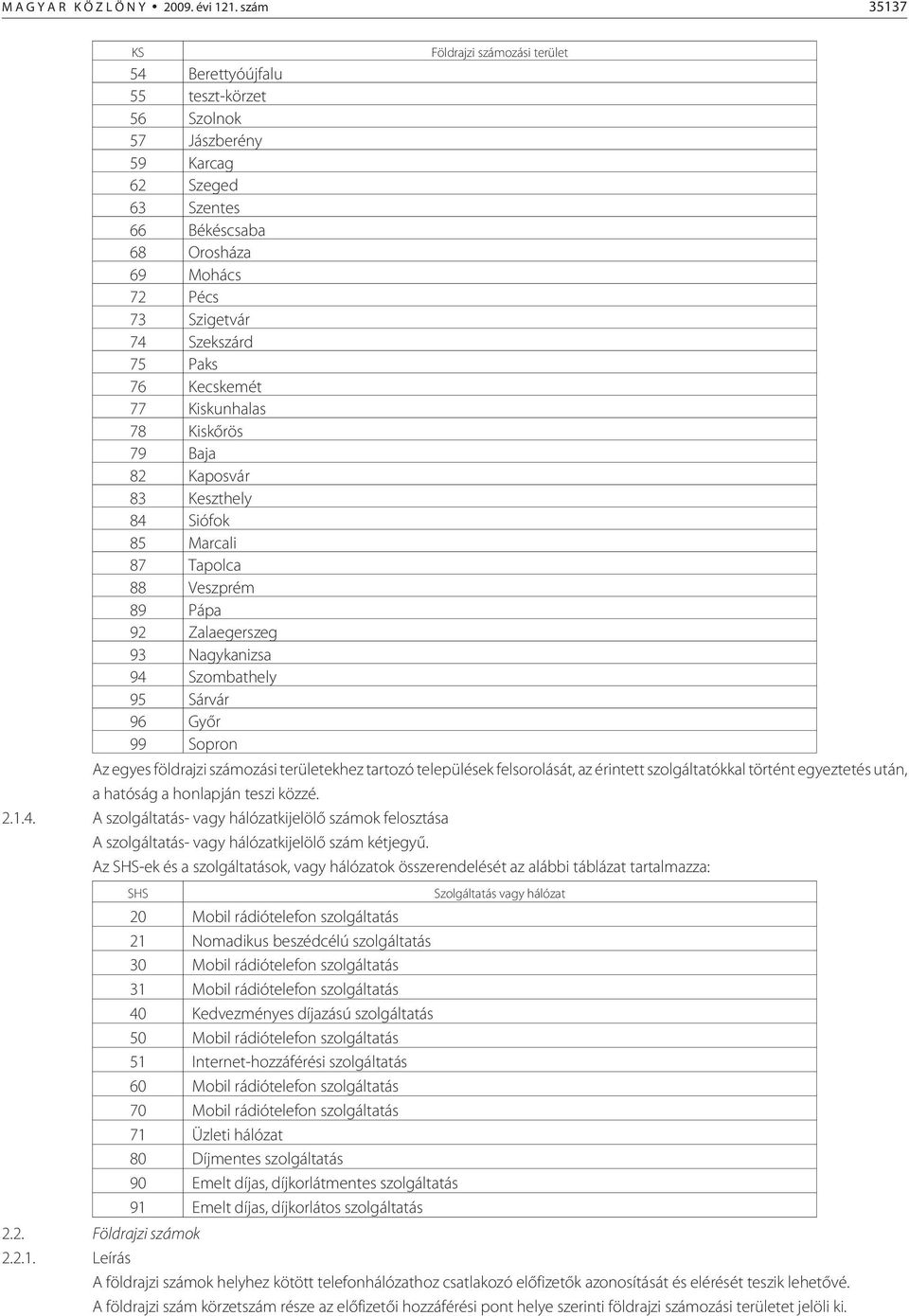 Kiskunhalas 78 Kiskõrös 79 Baja 82 Kaposvár 83 Keszthely 84 Siófok 85 Marcali 87 Tapolca 88 Veszprém 89 Pápa 92 Zalaegerszeg 93 Nagykanizsa 94 Szombathely 95 Sárvár 96 Gyõr 99 Sopron Földrajzi