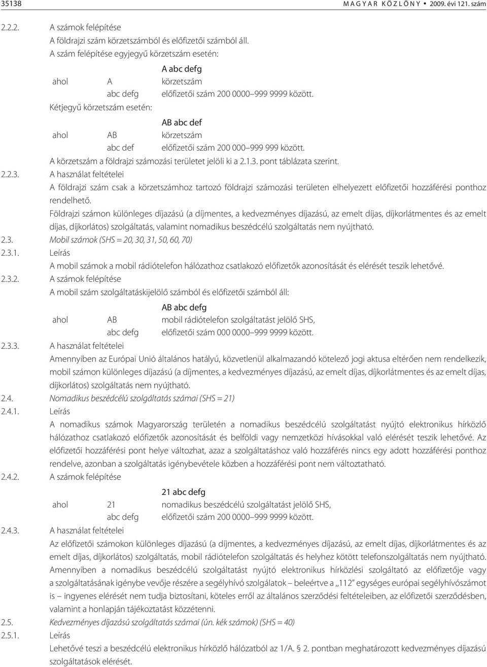 Kétjegyû körzetszám esetén: AB abc def ahol AB körzetszám abc def elõfizetõi szám 200 000 999 999 között. A körzetszám a földrajzi számozási területet jelöli ki a 2.1.3.