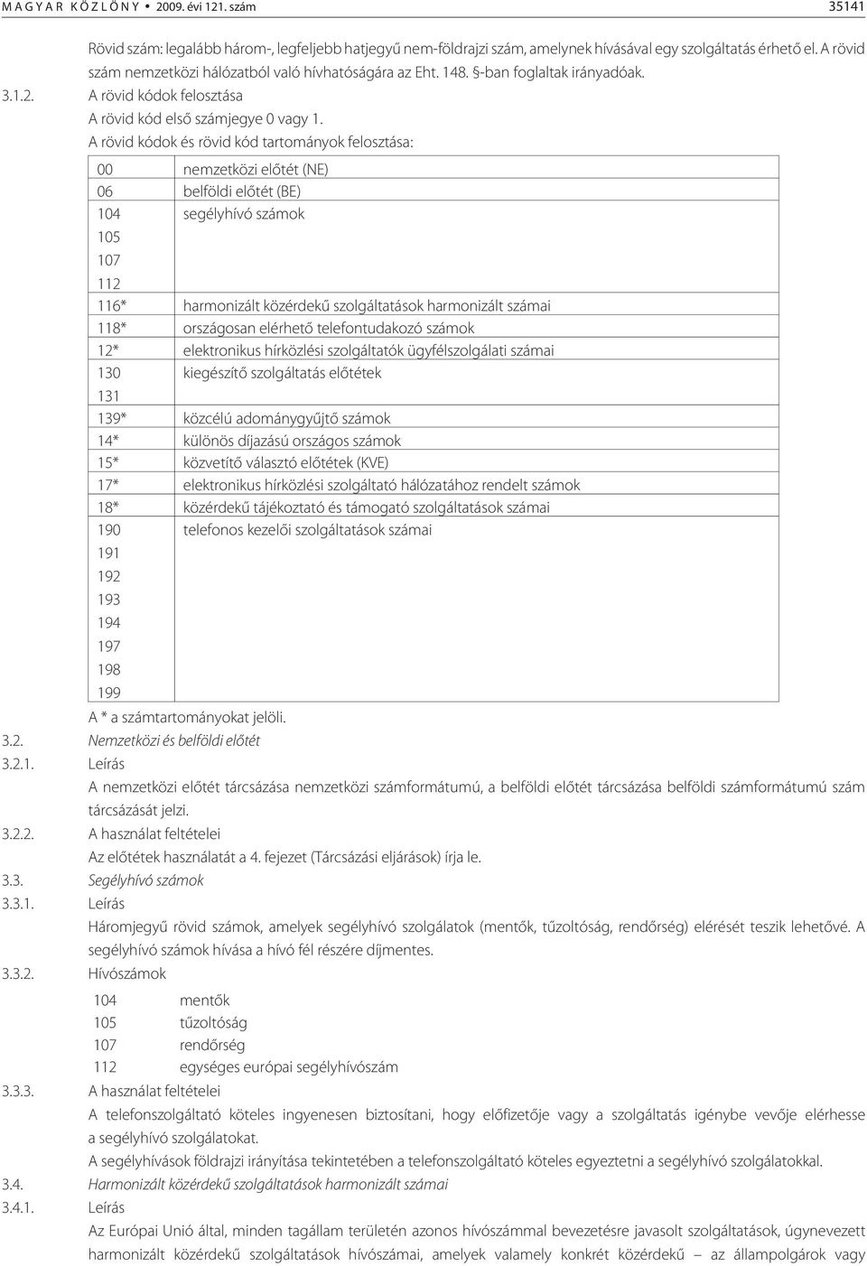 A rövid kódok és rövid kód tartományok felosztása: 00 nemzetközi elõtét (NE) 06 belföldi elõtét (BE) 104 segélyhívó számok 105 107 112 116* harmonizált közérdekû szolgáltatások harmonizált számai