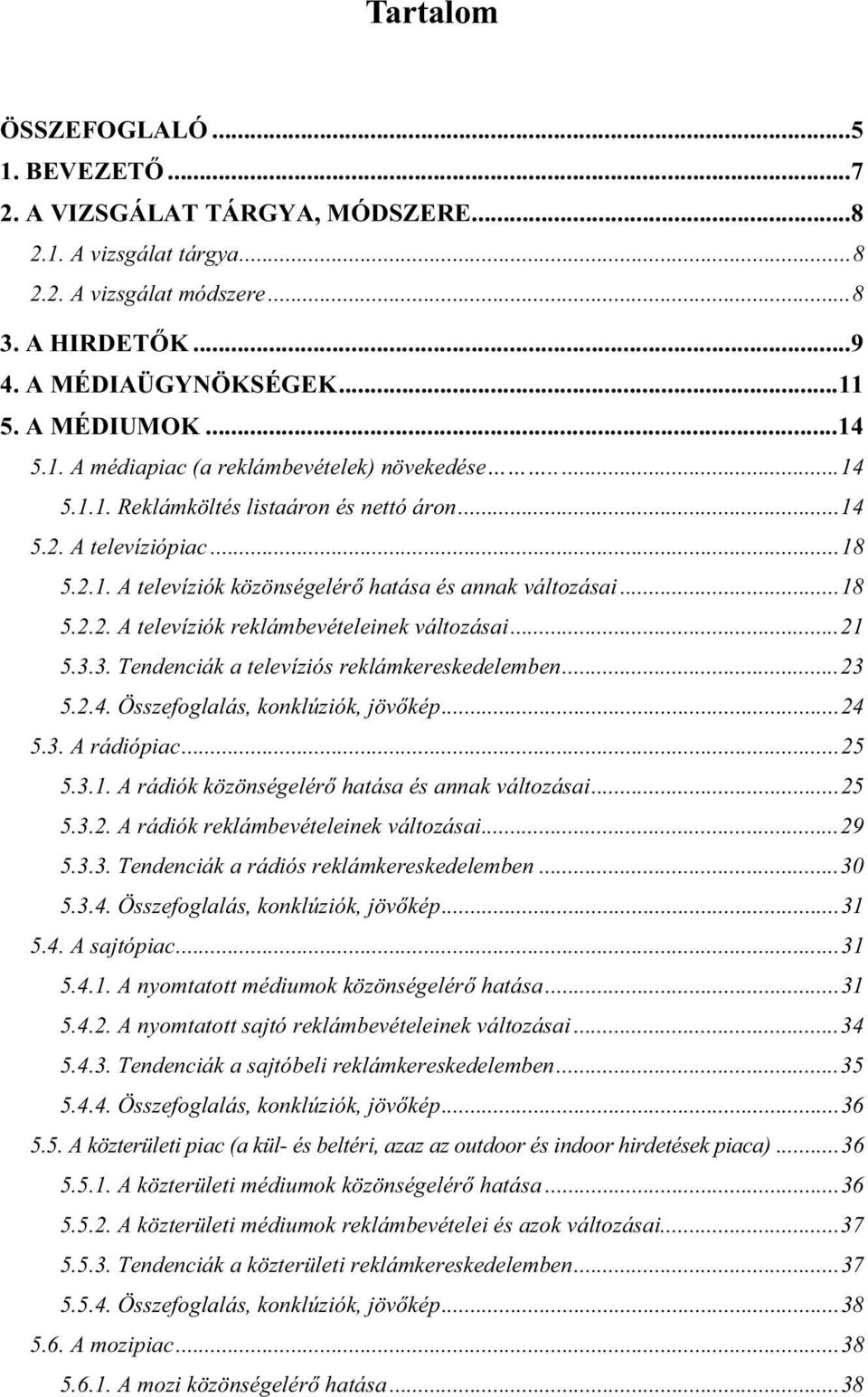 ..21 5.3.3. Tendenciák a televíziós reklámkereskedelemben...23 5.2.4. Összefoglalás, konklúziók, jövőkép...24 5.3. A rádiópiac...25 5.3.1. A rádiók közönségelérő hatása és annak változásai...25 5.3.2. A rádiók reklámbevételeinek változásai.