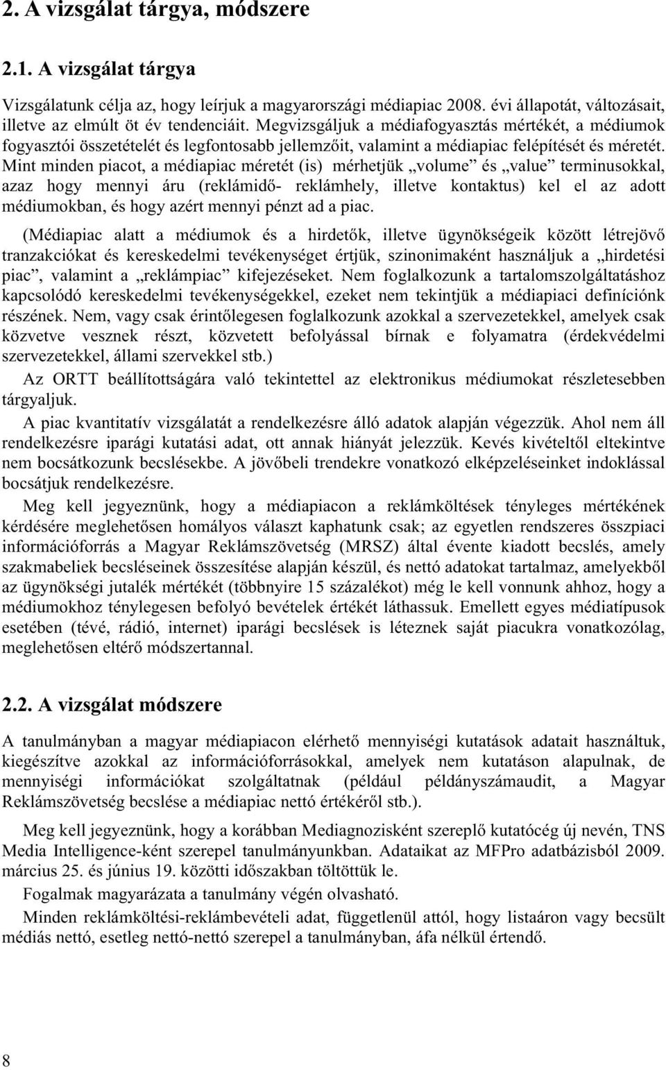 Mint minden piacot, a médiapiac méretét (is) mérhetjük volume és value terminusokkal, azaz hogy mennyi áru (reklámidő- reklámhely, illetve kontaktus) kel el az adott médiumokban, és hogy azért mennyi