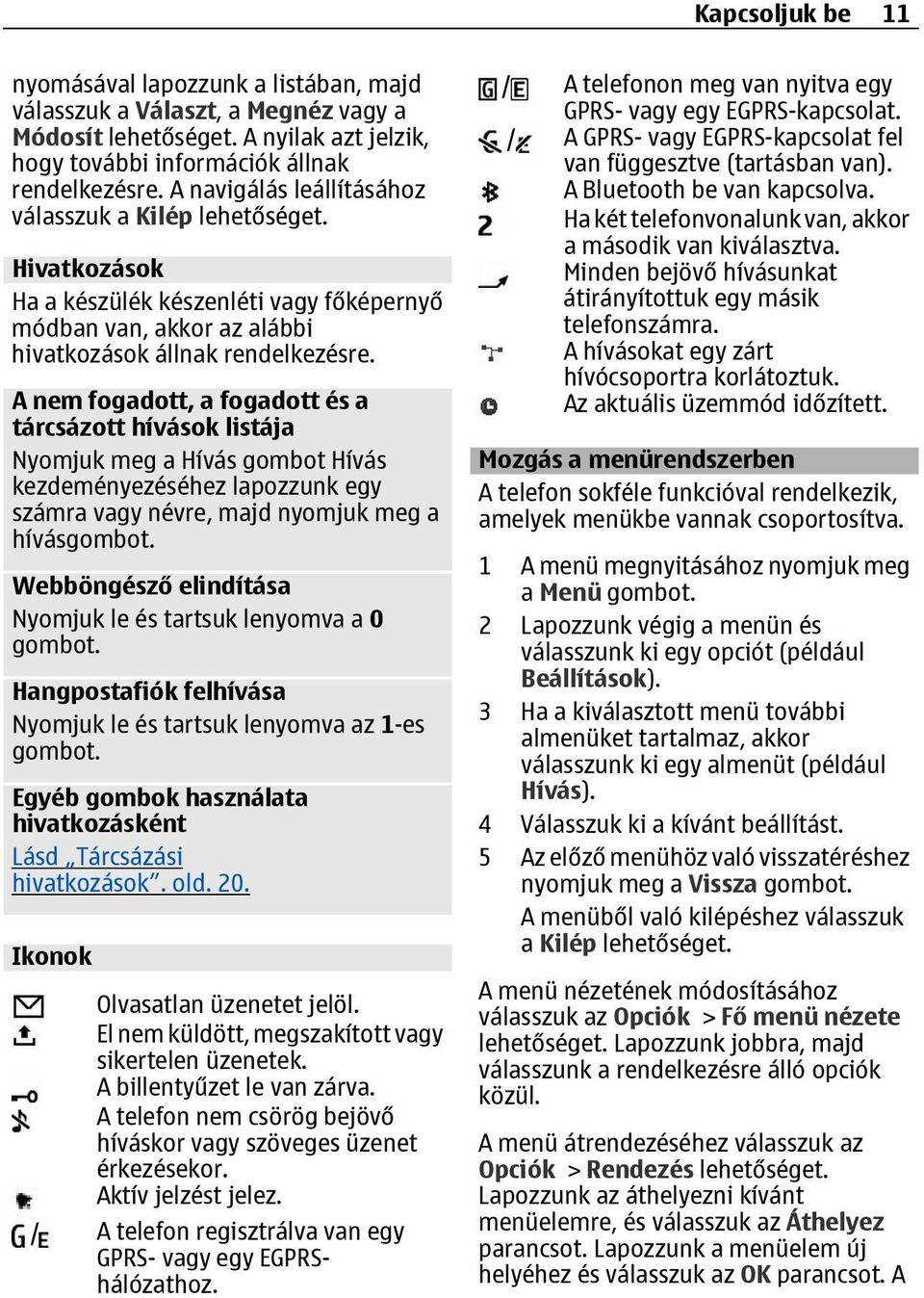 A nem fogadott, a fogadott és a tárcsázott hívások listája Nyomjuk meg a Hívás gombot Hívás kezdeményezéséhez lapozzunk egy számra vagy névre, majd nyomjuk meg a hívásgombot.