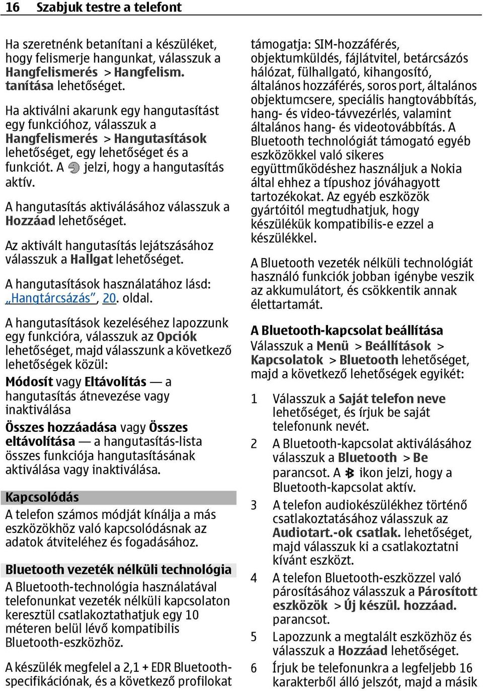 A hangutasítás aktiválásához válasszuk a Hozzáad Az aktivált hangutasítás lejátszásához válasszuk a Hallgat A hangutasítások használatához lásd: Hangtárcsázás, 20. oldal.