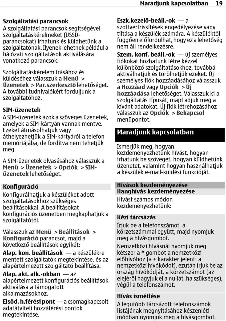 szerkesztő A további tudnivalókért forduljunk a szolgáltatóhoz. SIM-üzenetek A SIM-üzenetek azok a szöveges üzenetek, amelyek a SIM-kártyán vannak mentve.