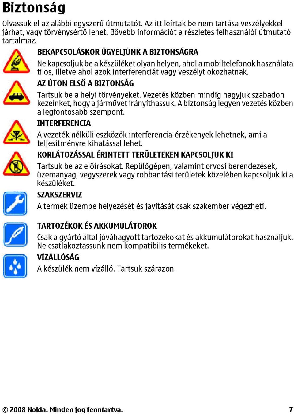 AZ ÚTON ELSŐ A BIZTONSÁG Tartsuk be a helyi törvényeket. Vezetés közben mindig hagyjuk szabadon kezeinket, hogy a járművet irányíthassuk. A biztonság legyen vezetés közben a legfontosabb szempont.