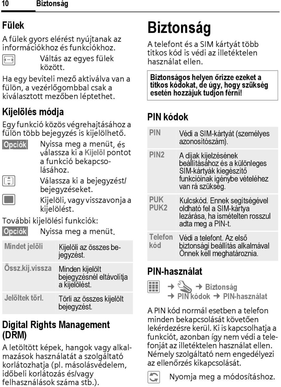 Opciók Nyissa meg a menüt, és válassza ki a Kijelöl pontot a funkció bekapcsolásához. I Válassza ki a bejegyzést/ bejegyzéseket. ; Kijelöli, vagy visszavonja a kijelölést.