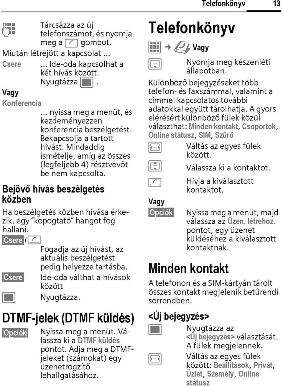 Bejövő hívás beszélgetés közben Ha beszélgetés közben hívása érkezik, egy kopogtató hangot fog hallani. Csere /A Fogadja az új hívást, az aktuális beszélgetést pedig helyezze tartásba.