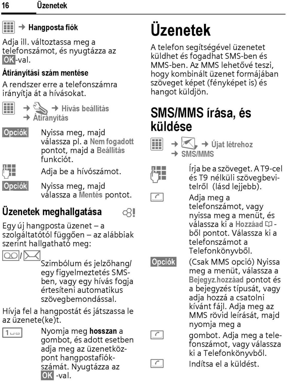 Üzenetek meghallgatása b Egy új hangposta üzenet a szolgáltatótól függően az alábbiak szerint hallgatható meg: l/m Szimbólum és jelzőhang/ egy figyelmeztetés SMSben, vagy egy hívás fogja értesíteni