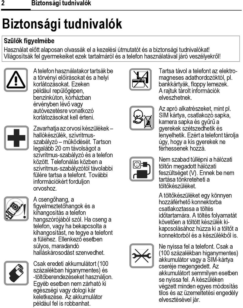 Ezeken például repülőgépen, benzinkúton, kórházban érvényben lévő vagy autóvezetésre vonatkozó korlátozásokat kell érteni. Zavarhatja az orvosi készülékek hallókészülék, szívritmusszabályzó működését.