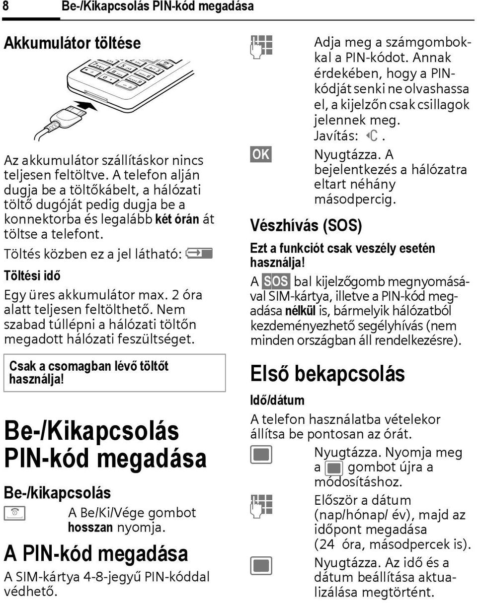 Töltés közben ez a jel látható: à Töltési idő Egy üres akkumulátor max. 2 óra alatt teljesen feltölthető. Nem szabad túllépni a hálózati töltőn megadott hálózati feszültséget.