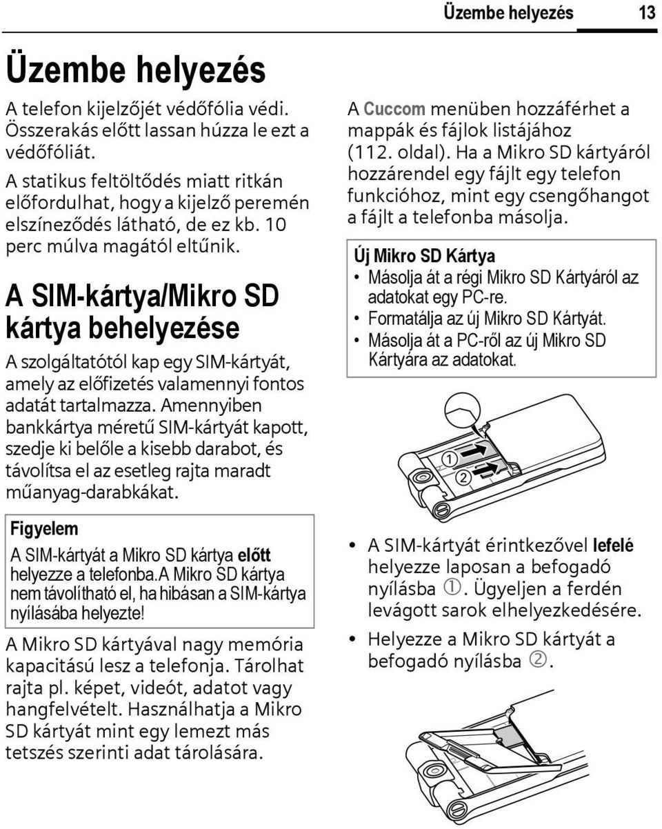 A SIM-kártya/Mikro SD kártya behelyezése A szolgáltatótól kap egy SIM-kártyát, amely az előfizetés valamennyi fontos adatát tartalmazza.