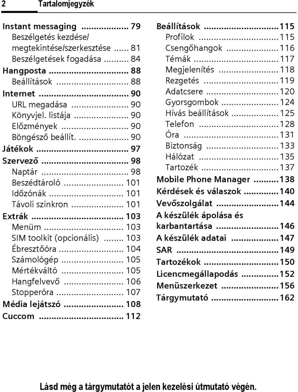 .. 103 Menüm... 103 SIM toolkit (opcionális)... 103 Ébresztőóra... 104 Számológép... 105 Mértékváltó... 105 Hangfelvevő... 106 Stopperóra... 107 Média lejátszó... 108 Cuccom... 112 Beállítások.