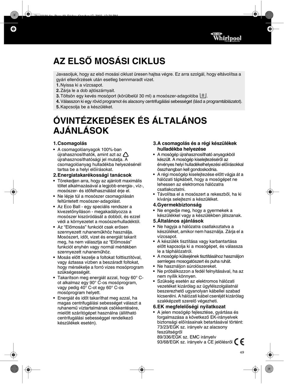 Töltsön egy kevés mosóport (körülbelül 30 ml) a mosószer-adagolóba. 4. Válasszon ki egy rövid programot és alacsony centrifugálási sebességet (lásd a programtáblázatot). 5.Kapcsolja be a készüléket.